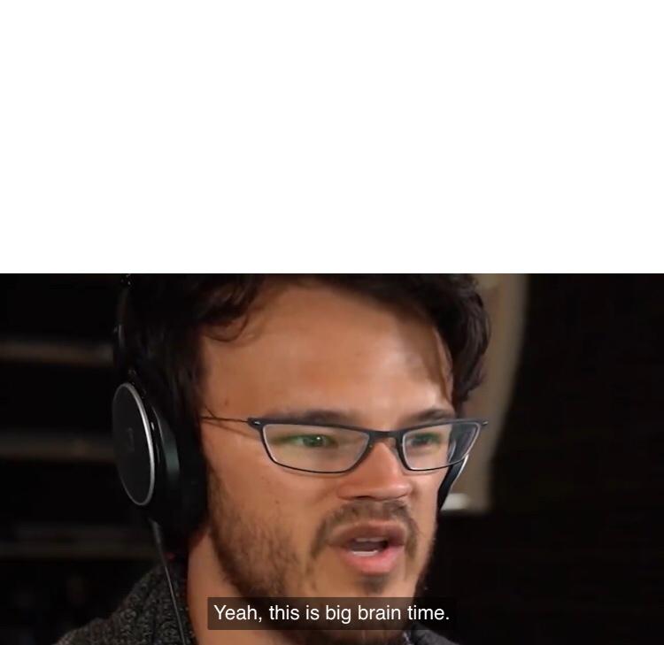 Yeah, this is big brain time